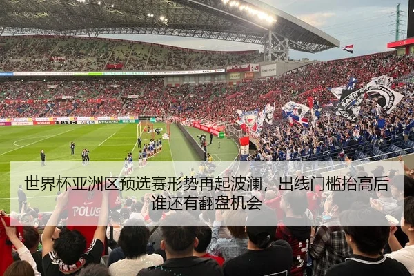 世界杯亚洲区预选赛形势再起波澜，出线门槛抬高后谁还有翻盘机会